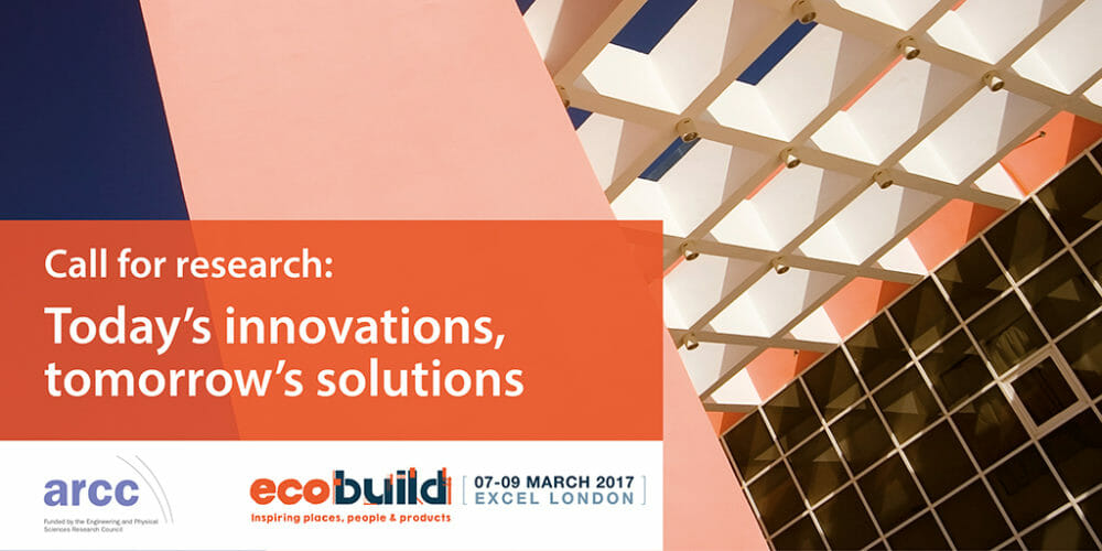 ECOBUILD 2017 CALLS FOR UK RESEARCHERS TO SHARE LATEST INNOVATIONS